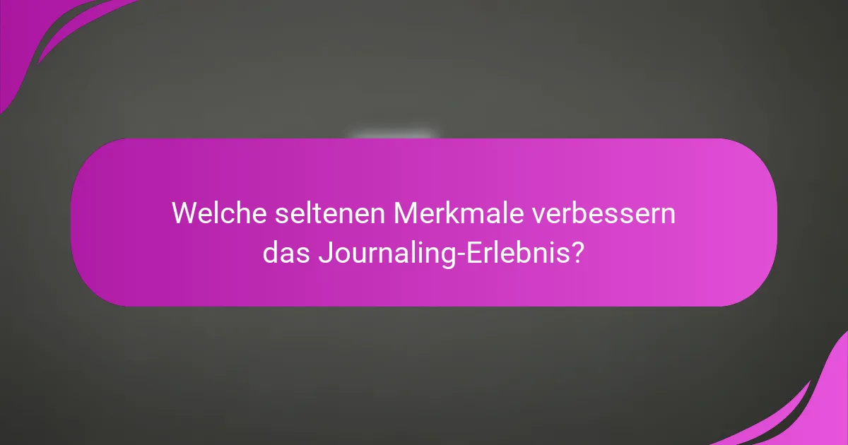 Welche seltenen Merkmale verbessern das Journaling-Erlebnis?
