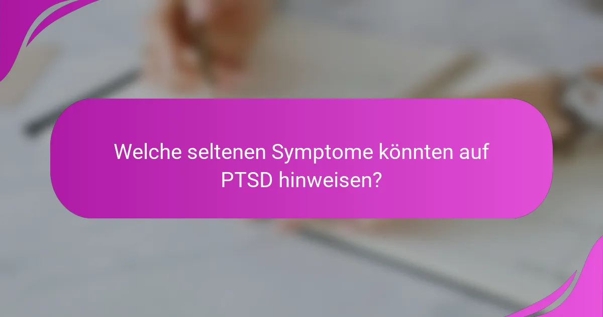 Welche seltenen Symptome könnten auf PTSD hinweisen?