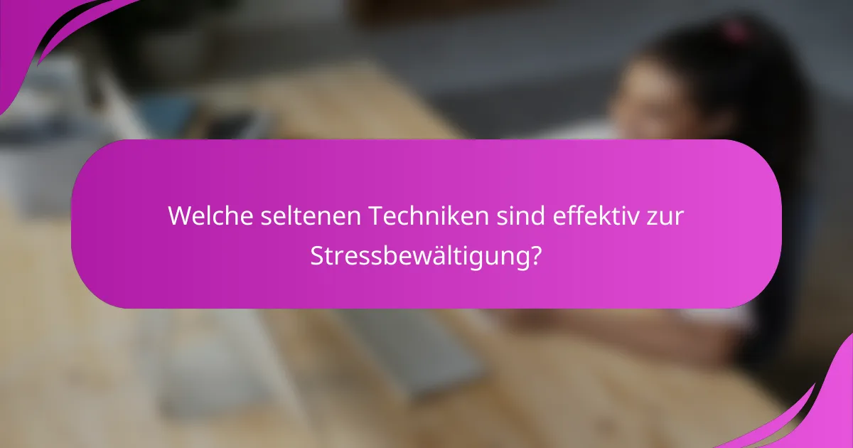 Welche seltenen Techniken sind effektiv zur Stressbewältigung?