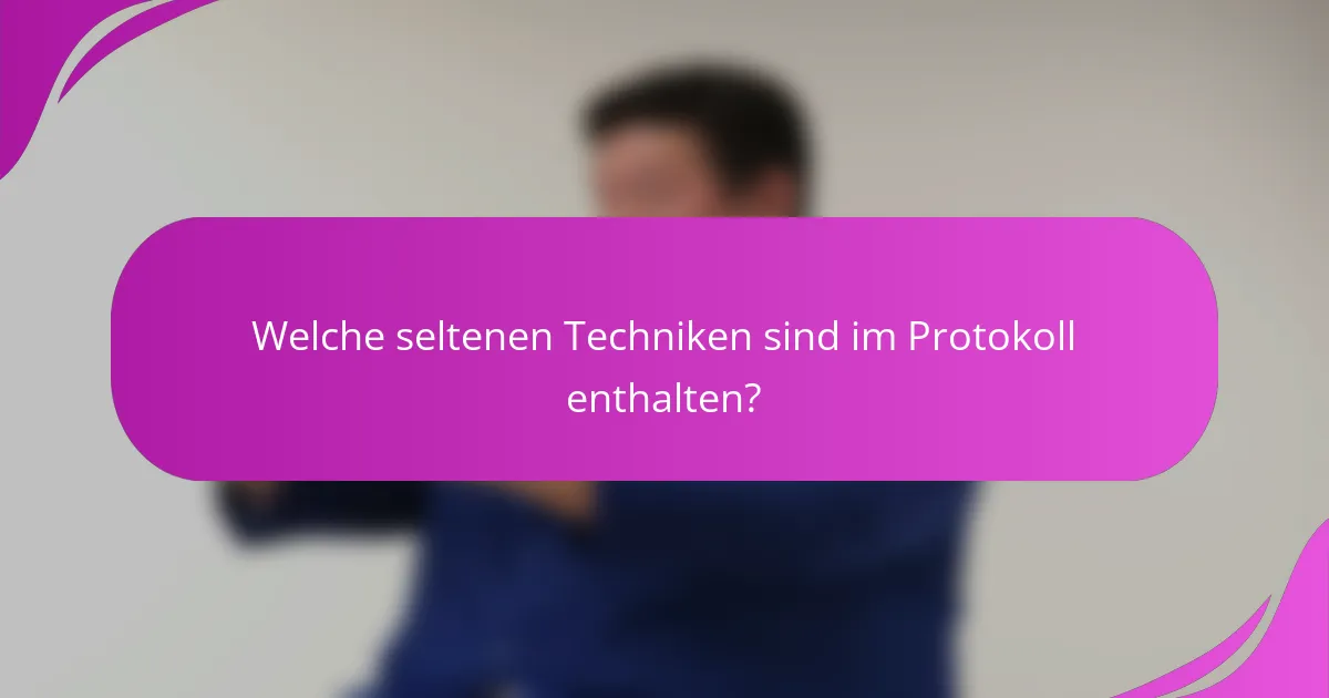 Welche seltenen Techniken sind im Protokoll enthalten?