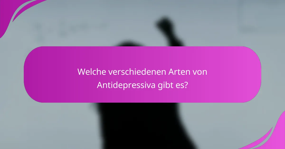 Welche verschiedenen Arten von Antidepressiva gibt es?