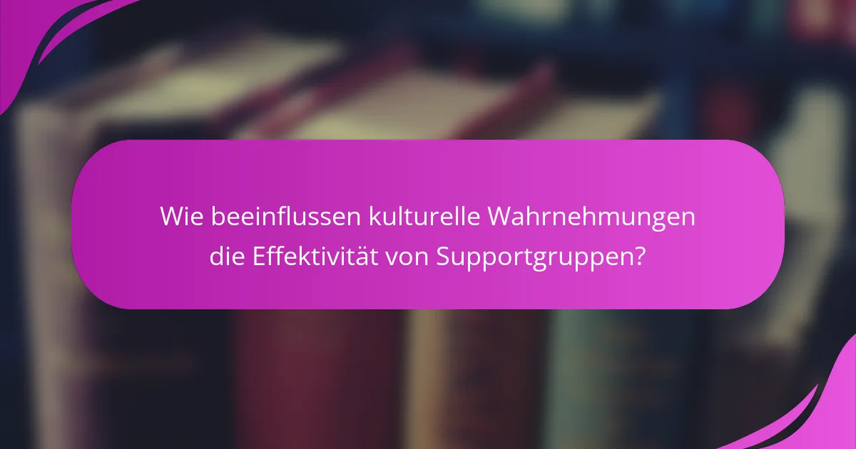 Wie beeinflussen kulturelle Wahrnehmungen die Effektivität von Supportgruppen?