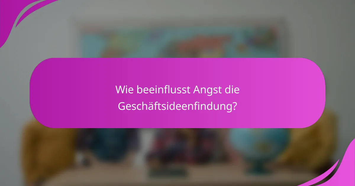 Wie beeinflusst Angst die Geschäftsideenfindung?