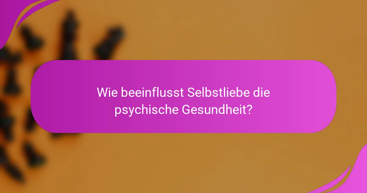 Wie beeinflusst Selbstliebe die psychische Gesundheit?