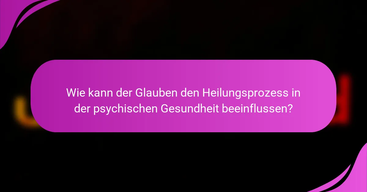 Wie kann der Glauben den Heilungsprozess in der psychischen Gesundheit beeinflussen?