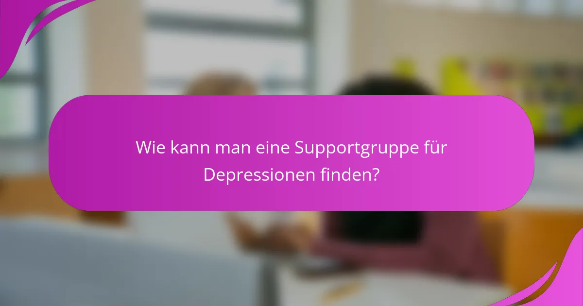 Wie kann man eine Supportgruppe für Depressionen finden?