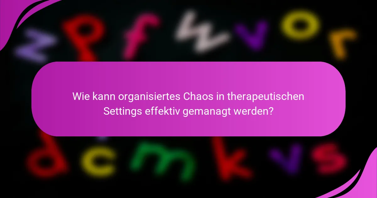 Wie kann organisiertes Chaos in therapeutischen Settings effektiv gemanagt werden?