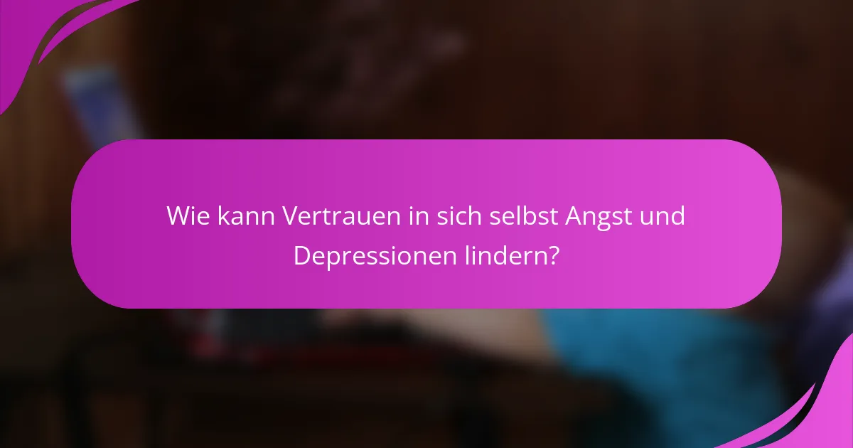 Wie kann Vertrauen in sich selbst Angst und Depressionen lindern?