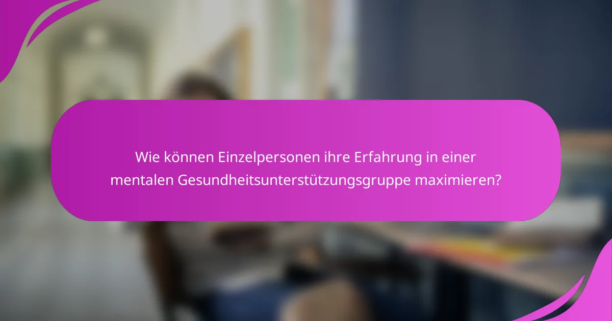 Wie können Einzelpersonen ihre Erfahrung in einer mentalen Gesundheitsunterstützungsgruppe maximieren?