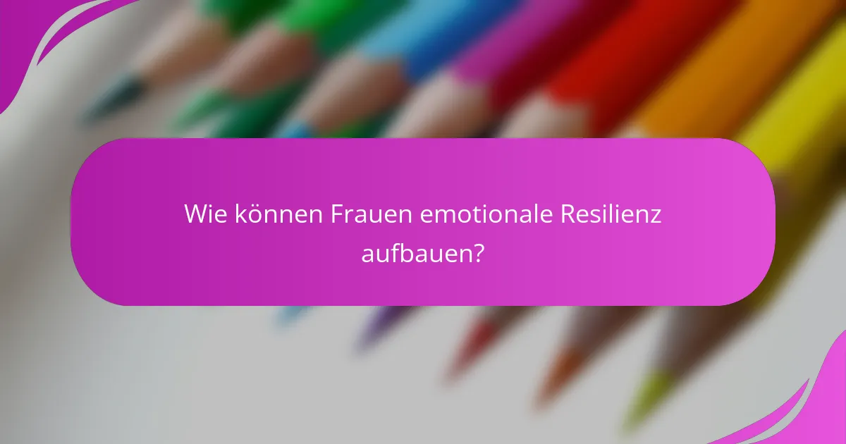 Wie können Frauen emotionale Resilienz aufbauen?