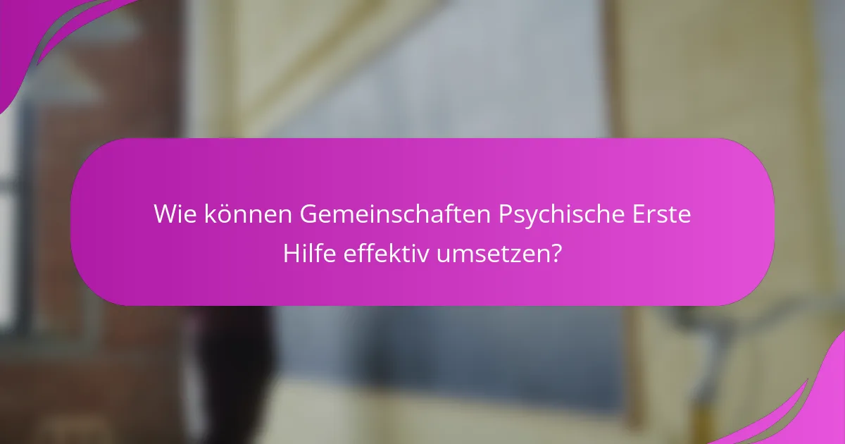 Wie können Gemeinschaften Psychische Erste Hilfe effektiv umsetzen?