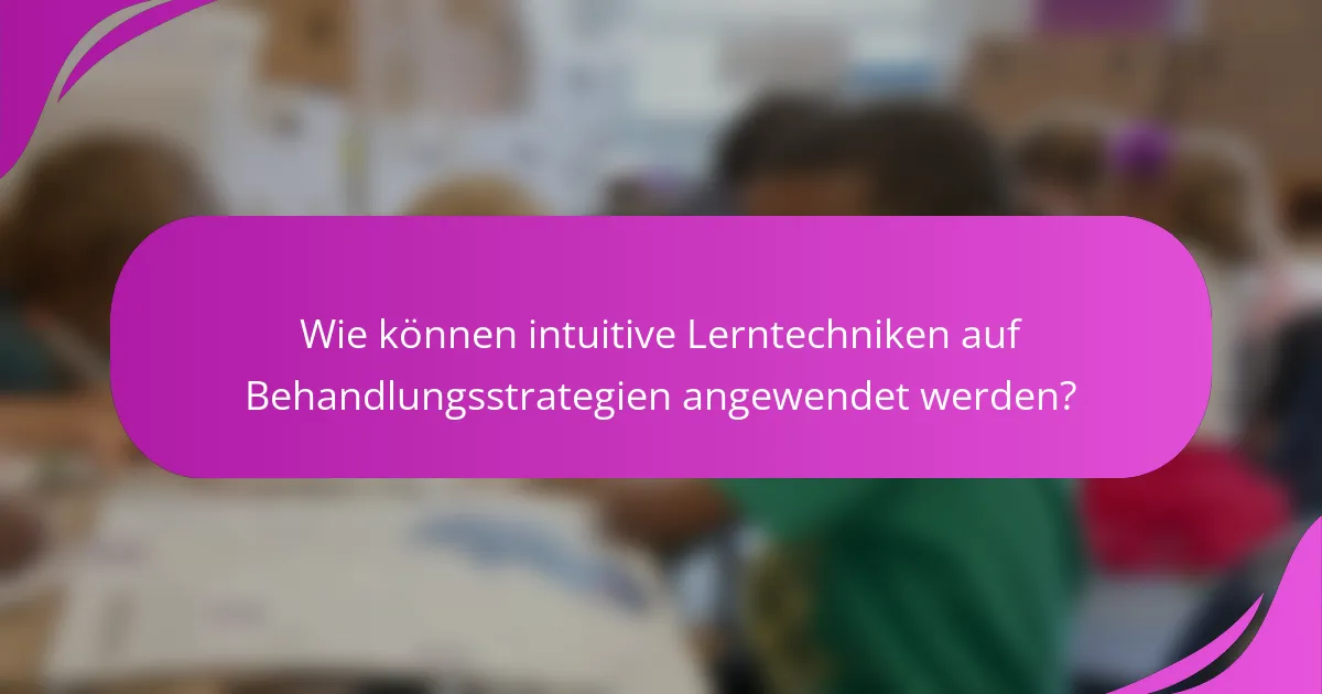 Wie können intuitive Lerntechniken auf Behandlungsstrategien angewendet werden?