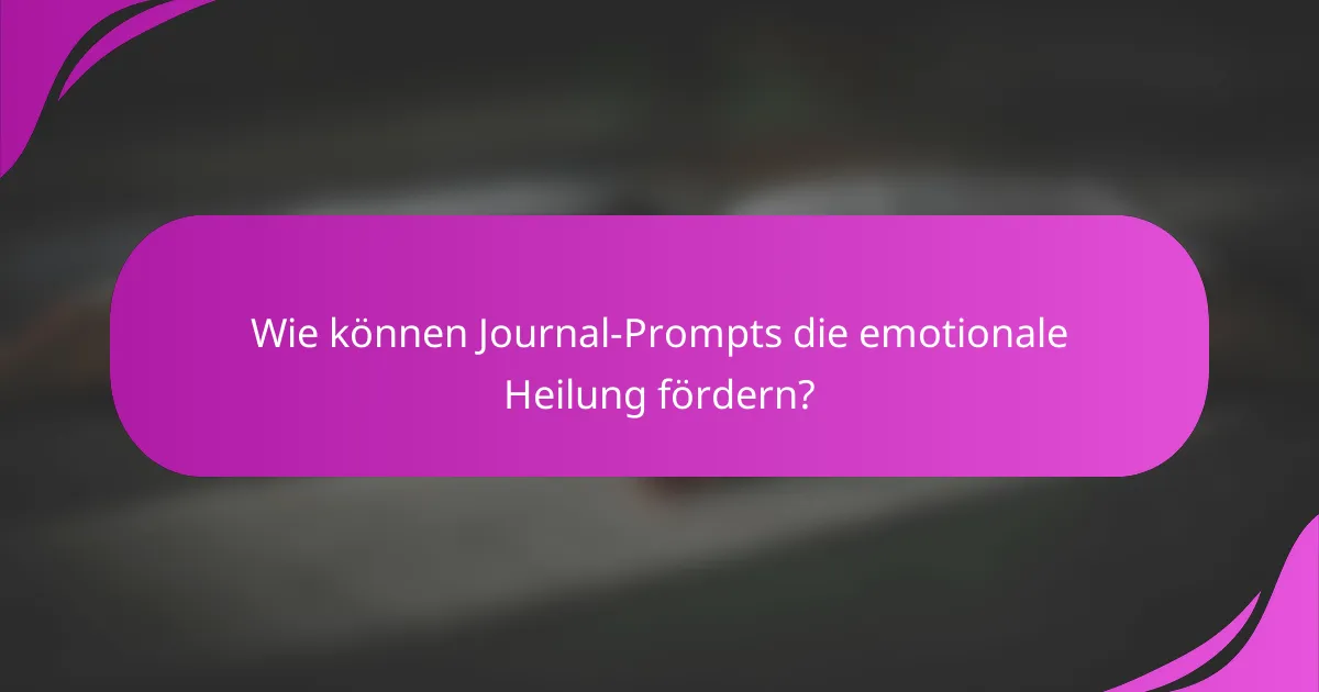 Wie können Journal-Prompts die emotionale Heilung fördern?