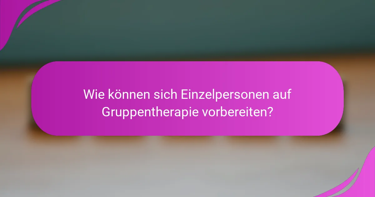 Wie können sich Einzelpersonen auf Gruppentherapie vorbereiten?