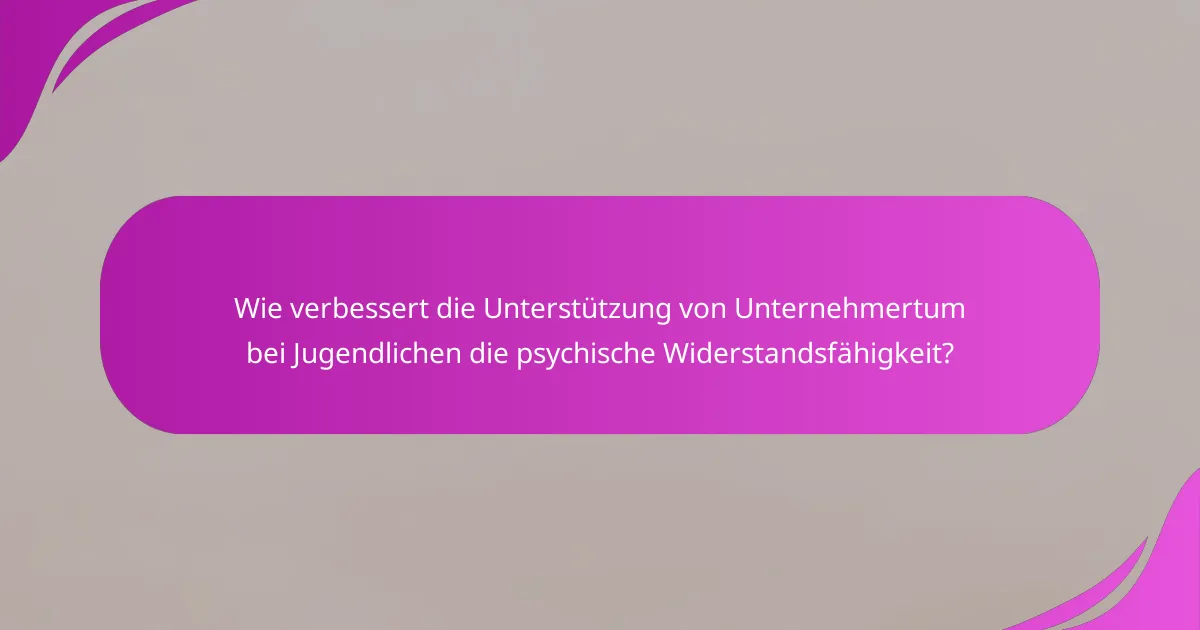 Wie verbessert die Unterstützung von Unternehmertum bei Jugendlichen die psychische Widerstandsfähigkeit?